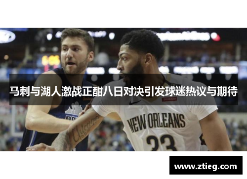 马刺与湖人激战正酣八日对决引发球迷热议与期待