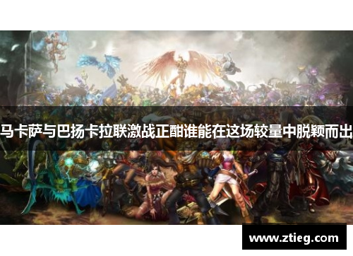 马卡萨与巴扬卡拉联激战正酣谁能在这场较量中脱颖而出