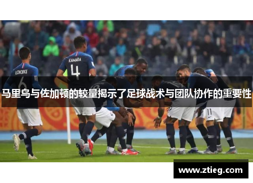 马里乌与佐加顿的较量揭示了足球战术与团队协作的重要性