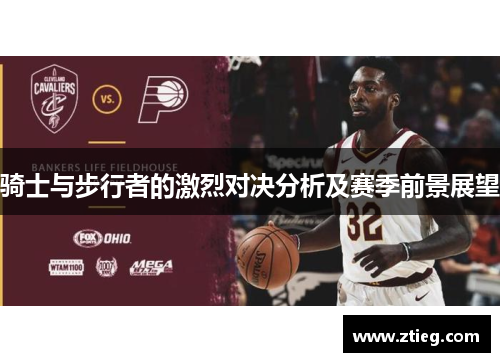 骑士与步行者的激烈对决分析及赛季前景展望