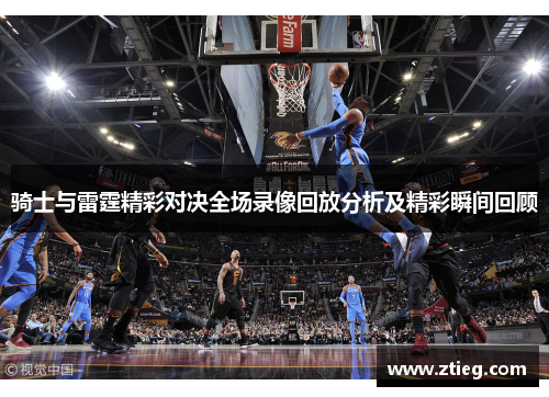 骑士与雷霆精彩对决全场录像回放分析及精彩瞬间回顾