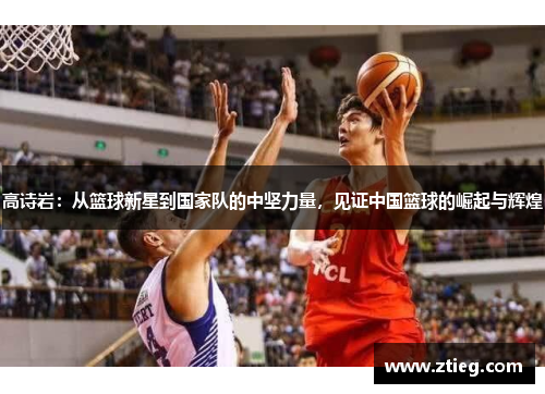 高诗岩：从篮球新星到国家队的中坚力量，见证中国篮球的崛起与辉煌