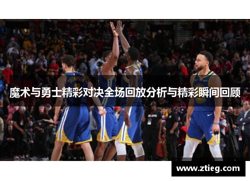 魔术与勇士精彩对决全场回放分析与精彩瞬间回顾