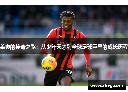 莱奥的传奇之路：从少年天才到全球足球巨星的成长历程