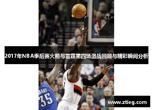 2017年NBA季后赛火箭与雷霆第四场激战回顾与精彩瞬间分析