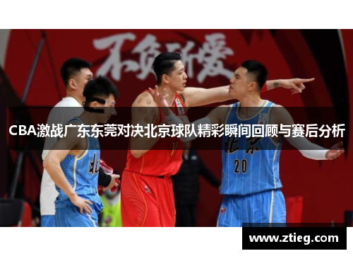 CBA激战广东东莞对决北京球队精彩瞬间回顾与赛后分析