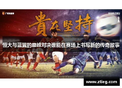 恒大与蓝翼的巅峰对决谁能在赛场上书写新的传奇故事